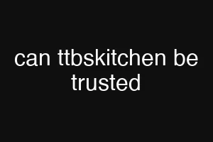can ttbskitchen be trusted