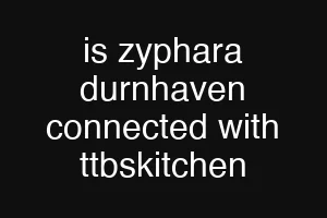 is zyphara durnhaven connected with ttbskitchen